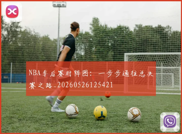 NBA季后赛对阵图:一步步通往总决赛之路_20260526125421