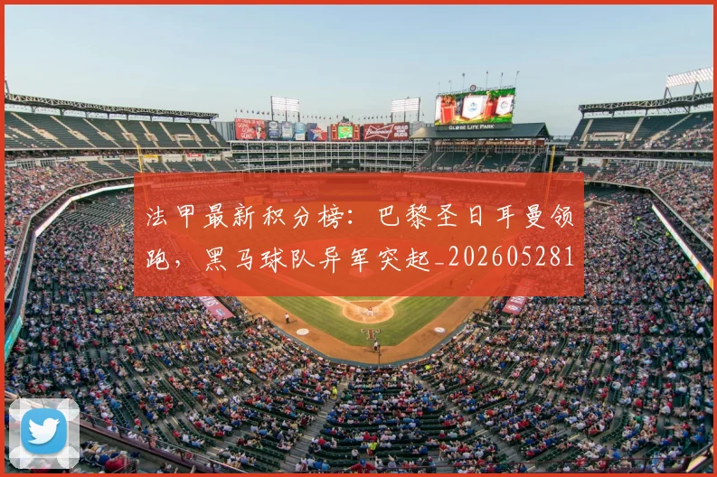 法甲最新积分榜：巴黎圣日耳曼领跑，黑马球队异军突起_20260528193442