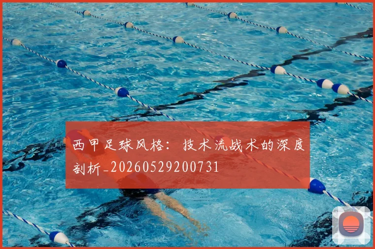 西甲足球风格：技术流战术的深度剖析_20260529200731