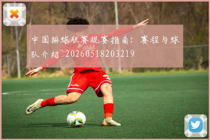 中国排球联赛观赛指南：赛程与球队介绍_20260518203219