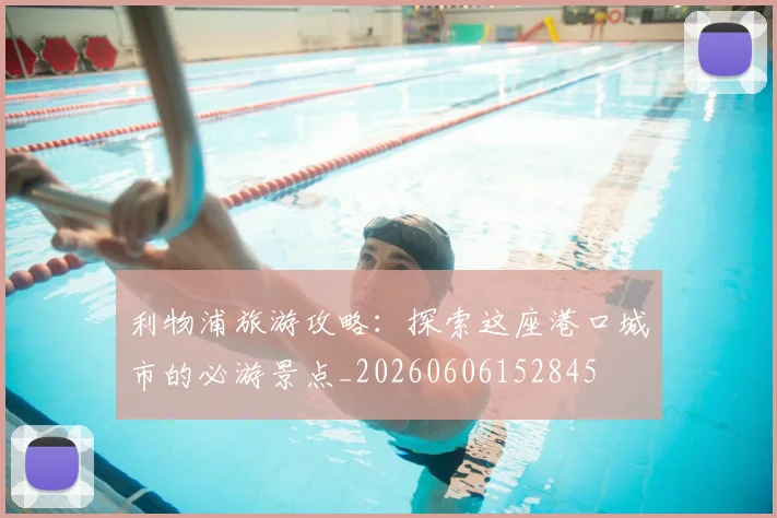 利物浦旅游攻略：探索这座港口城市的必游景点_20260606152845