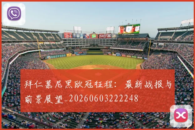 拜仁慕尼黑欧冠征程:最新战报与前景展望_20260603222248