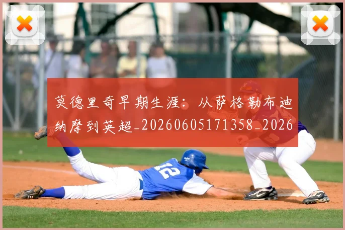 莫德里奇早期生涯：从萨格勒布迪纳摩到英超_20260605171358_20260703181750
