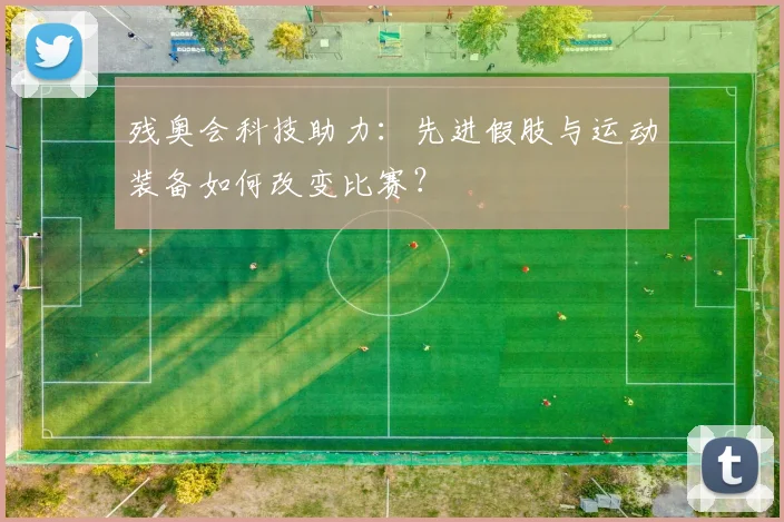 残奥会科技助力:先进假肢与运动装备如何改变比赛?