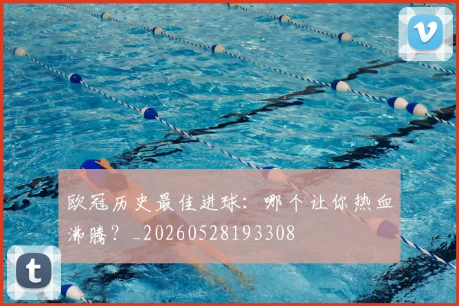 欧冠历史最佳进球：哪个让你热血沸腾？_20260528193308