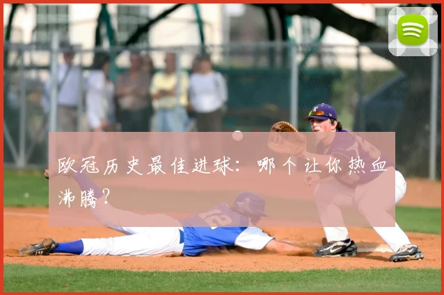 欧冠历史最佳进球：哪个让你热血沸腾？