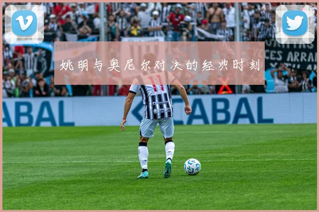 姚明与奥尼尔对决的经典时刻