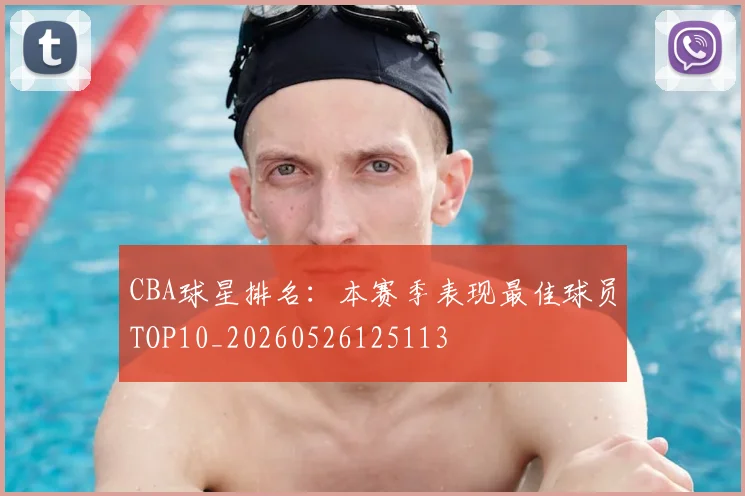 CBA球星排名：本赛季表现最佳球员TOP10_20260526125113