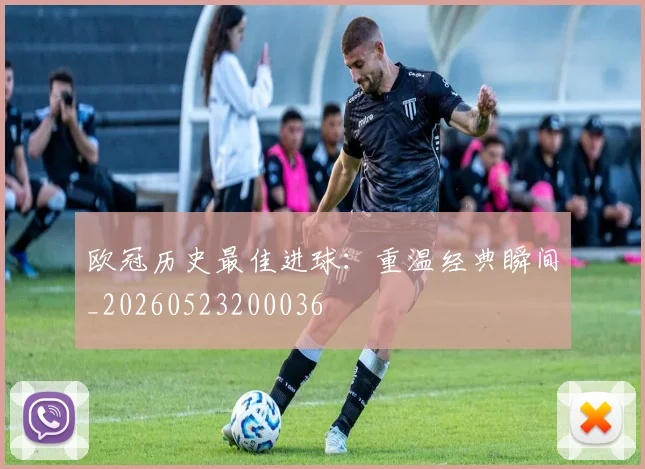 欧冠历史最佳进球：重温经典瞬间_20260523200036