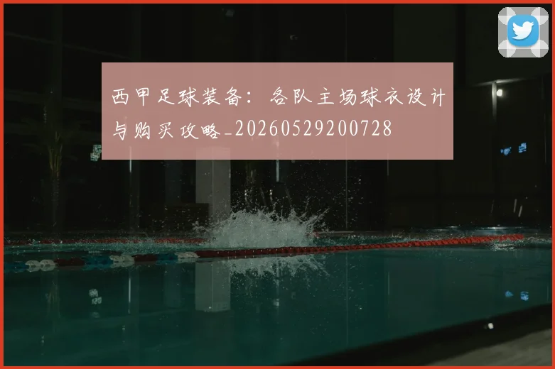 西甲足球装备：各队主场球衣设计与购买攻略_20260529200728