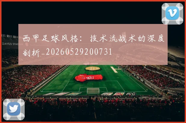 西甲足球风格：技术流战术的深度剖析_20260529200731