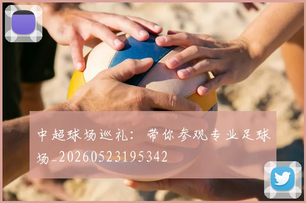 中超球场巡礼：带你参观专业足球场_20260523195342