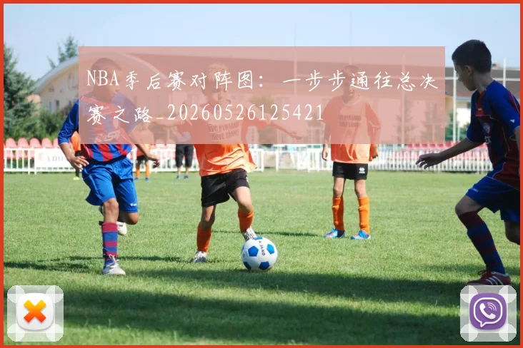 NBA季后赛对阵图:一步步通往总决赛之路_20260526125421
