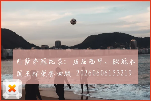 巴萨夺冠纪录：历届西甲、欧冠和国王杯荣誉回顾_20260606153219