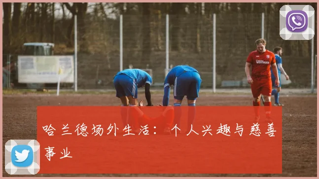哈兰德场外生活:个人兴趣与慈善事业