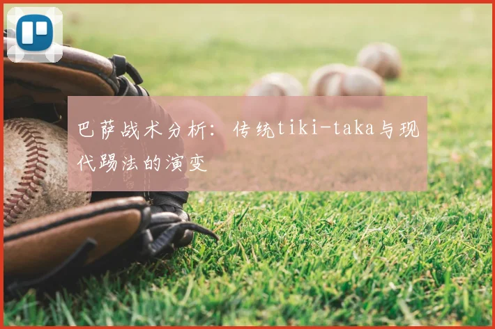 巴萨战术分析:传统tiki-taka与现代踢法的演变