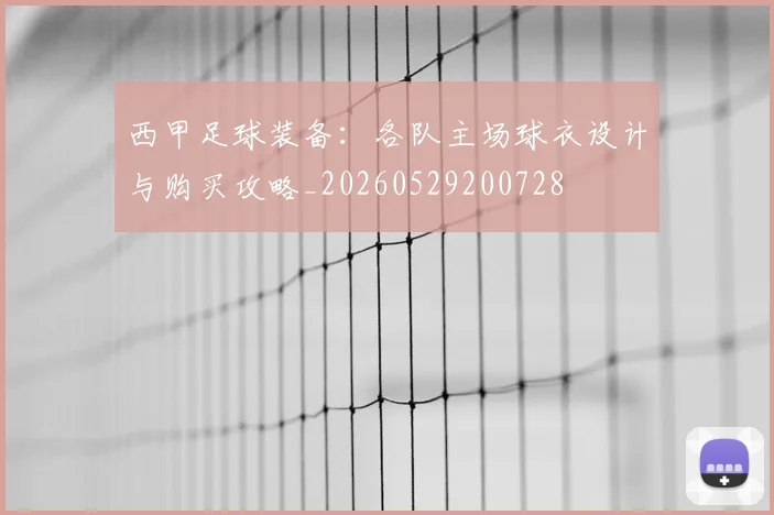 西甲足球装备：各队主场球衣设计与购买攻略_20260529200728