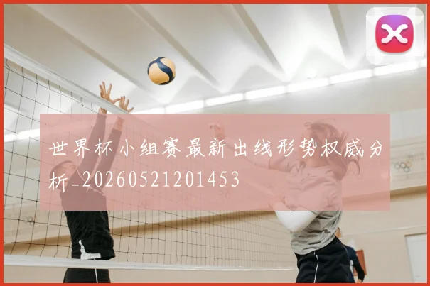 世界杯小组赛最新出线形势权威分析_20260521201453
