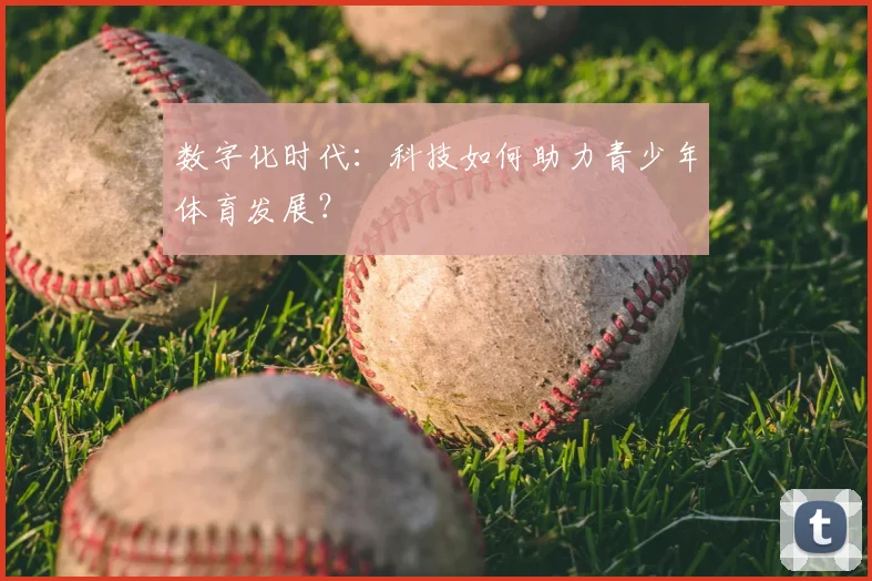 数字化时代:科技如何助力青少年体育发展?