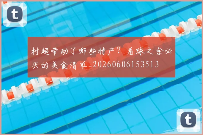 村超带动了哪些特产?看球之余必买的美食清单_20260606153513