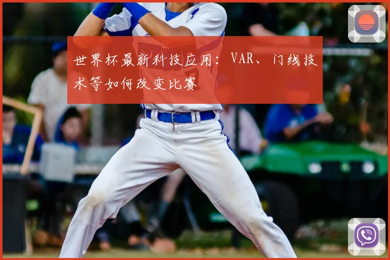 世界杯最新科技应用:VAR、门线技术等如何改变比赛