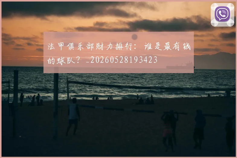 法甲俱乐部财力排行：谁是最有钱的球队？_20260528193423