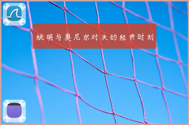 姚明与奥尼尔对决的经典时刻