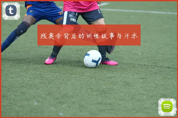 残奥会背后的训练故事与汗水