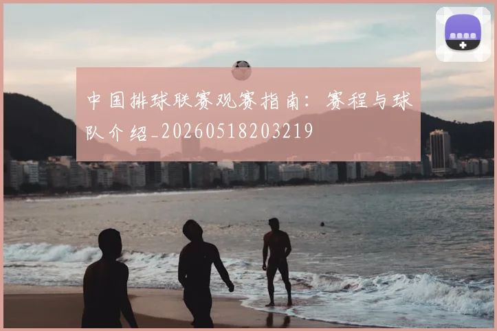 中国排球联赛观赛指南:赛程与球队介绍_20260518203219